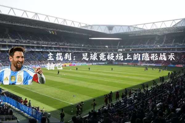 主裁判:足球竞技场上的隐形战术轴心