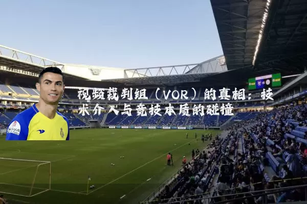 视频裁判组(VOR)的真相:技术介入与竞技本质的碰撞