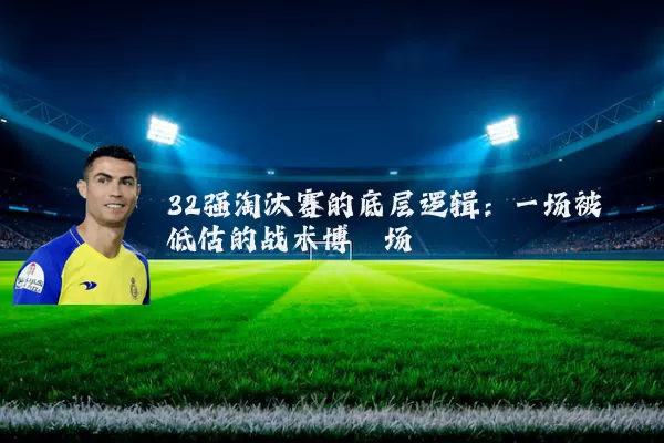 32强淘汰赛的底层逻辑:一场被低估的战术博弈场