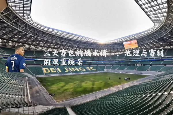 三大赛区的战术博弈:地理与赛制的双重绞杀