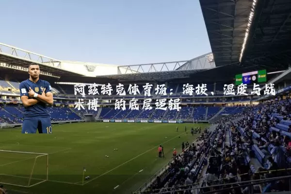 阿兹特克体育场:海拔、湿度与战术博弈的底层逻辑