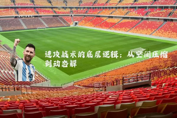 进攻战术的底层逻辑:从空间压缩到动态解耦