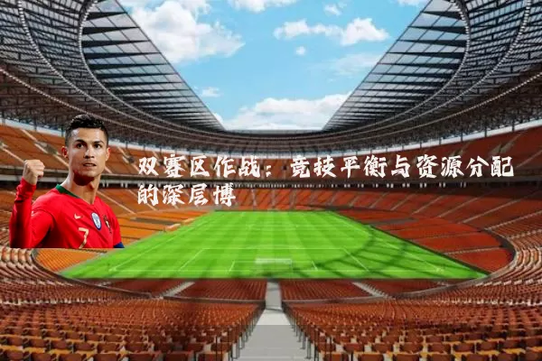 双赛区作战：竞技平衡与资源分配的深层博弈