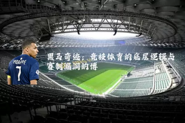 黑马奇迹:竞技体育的底层逻辑与赛制漏洞的博弈