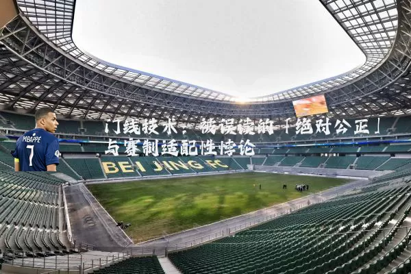 门线技术：被误读的「绝对公正」与赛制适配性悖论