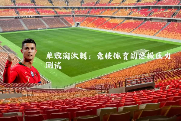 单败淘汰制:竞技体育的终极压力测试