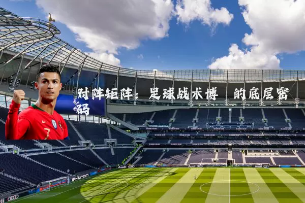 对阵矩阵:足球战术博弈的底层密码