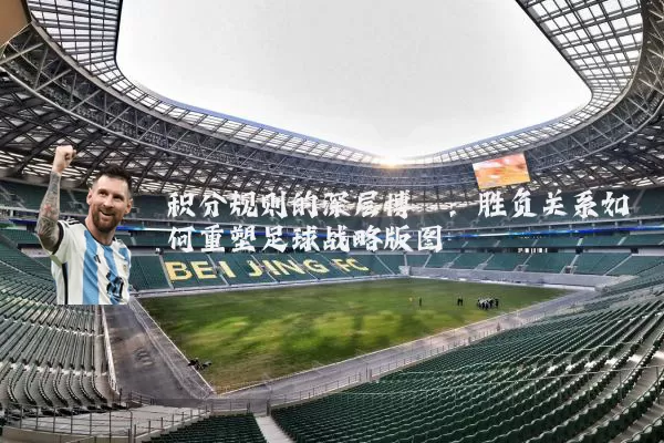 积分规则的深层博弈：胜负关系如何重塑足球战略版图