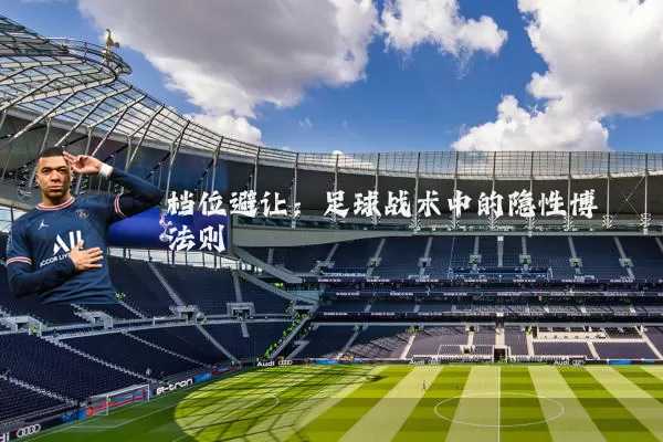 档位避让:足球战术中的隐性博弈法则