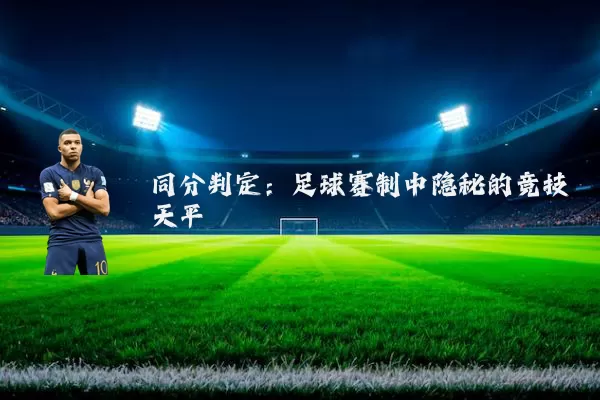 同分判定:足球赛制中隐秘的竞技天平
