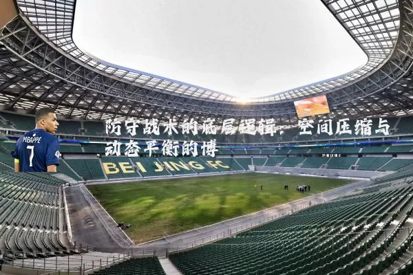 防守战术的底层逻辑:空间压缩与动态平衡的博弈