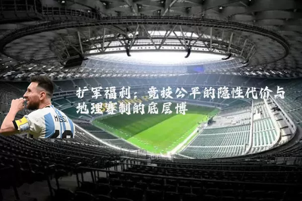 扩军福利:竞技公平的隐性代价与地理赛制的底层博弈