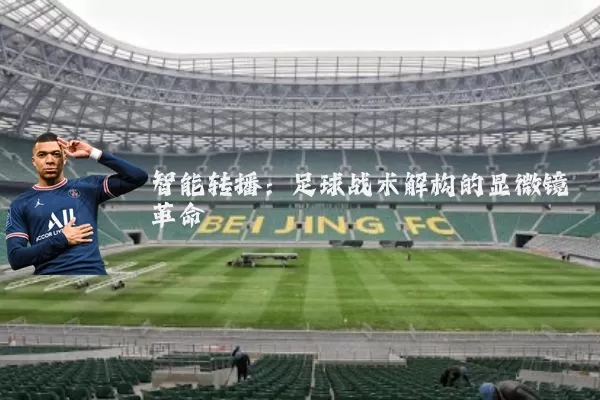 智能转播:足球战术解构的显微镜革命
