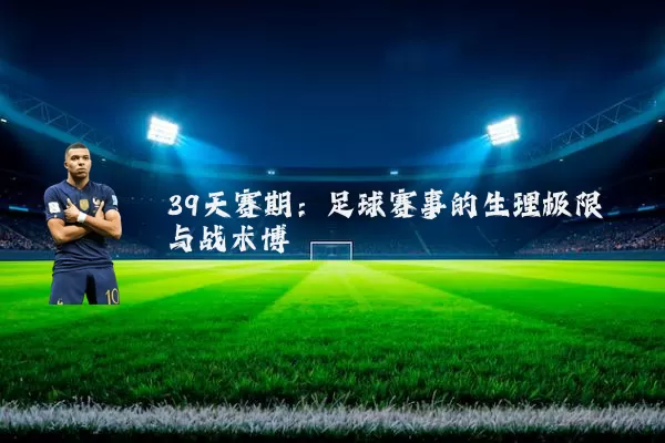 39天赛期:足球赛事的生理极限与战术博弈