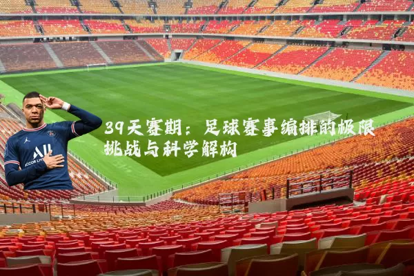 39天赛期:足球赛事编排的极限挑战与科学解构