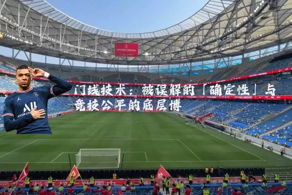 门线技术:被误解的「确定性」与竞技公平的底层博弈
