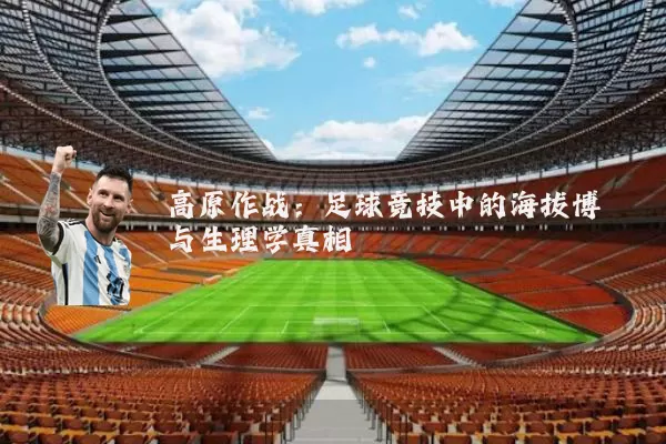 高原作战:足球竞技中的海拔博弈与生理学真相