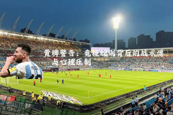 黄牌警告:竞技规则背后的战术博弈与心理压制