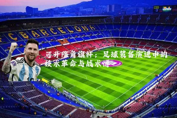 可升降角旗杆：足球装备演进中的技术革命与战术博弈